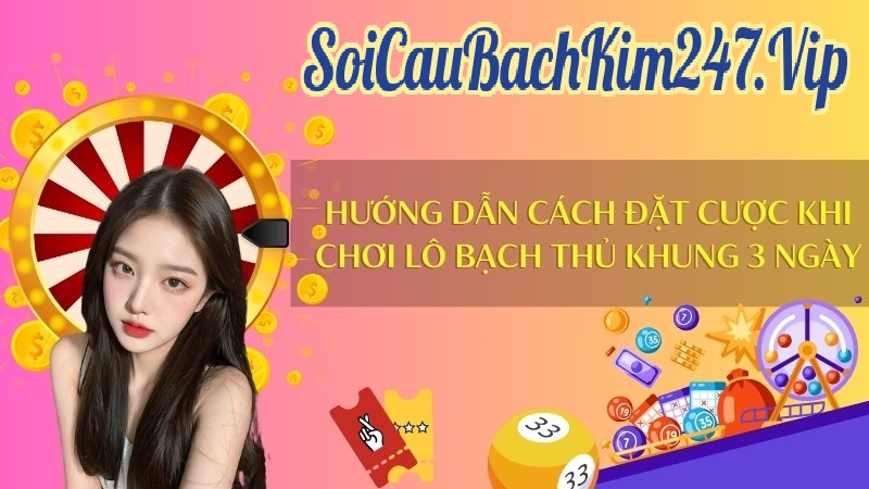 Cách đặt cược khi chơi lô bạch thủ khung 3 ngày