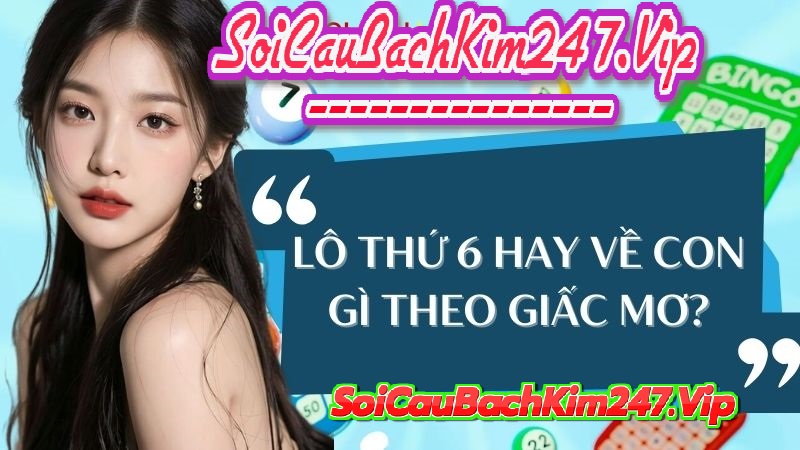 Lô thứ 6 hay về con gì theo giấc mơ