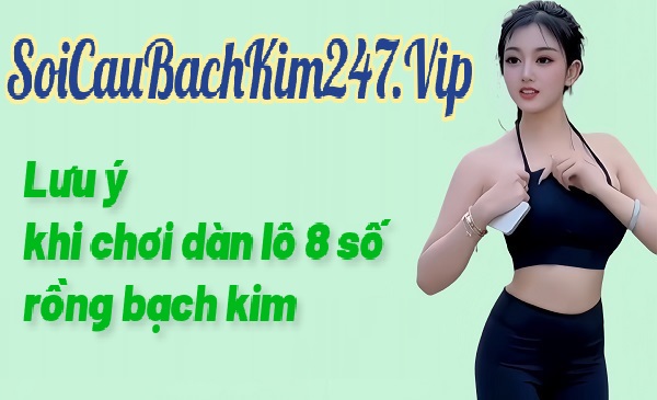 Lưu ý khi chơi dàn lô 8 số rồng bạch kim