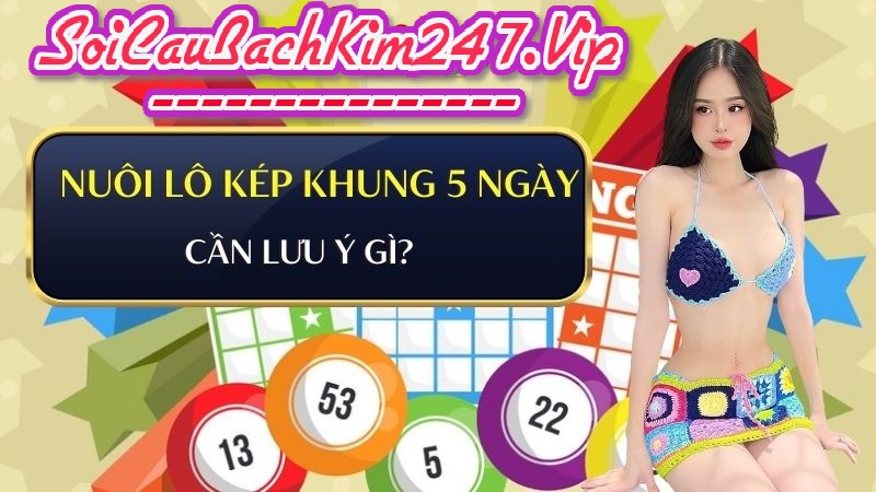 Lưu ý khi nuôi lô kép khung 5 ngày từ cao thủ